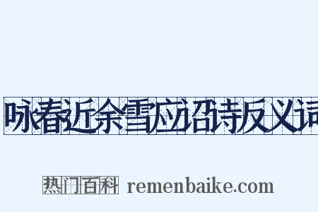 咏春近余雪应诏诗反义词是什么意思的图片